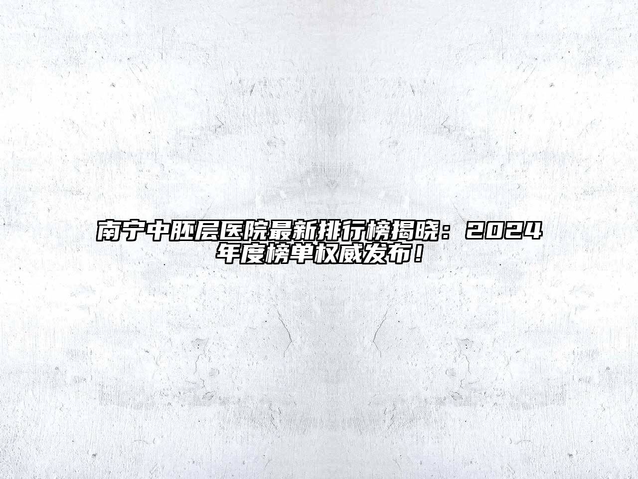 南宁中胚层医院最新排行榜揭晓：2024年度榜单权威发布！