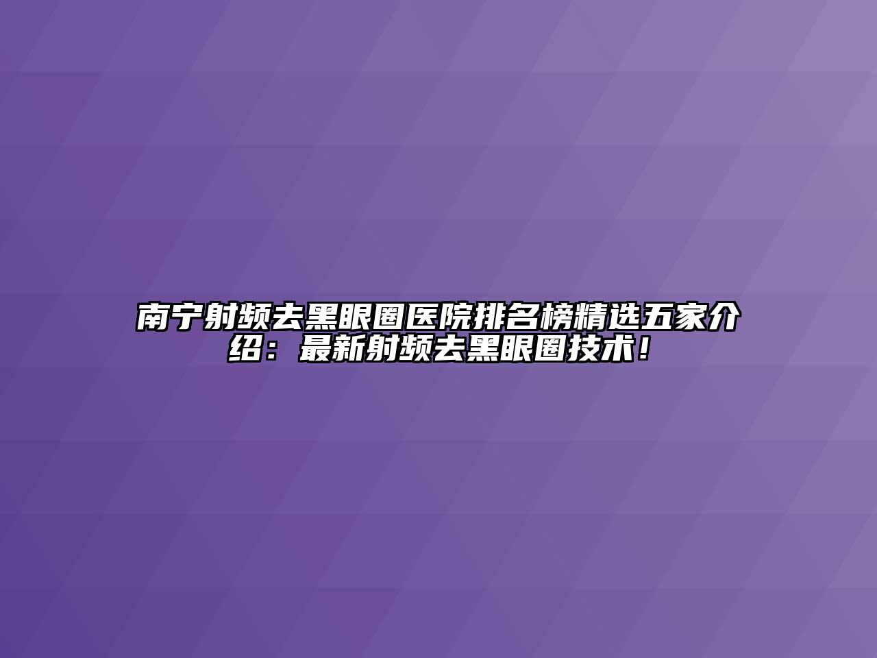 南宁射频去黑眼圈医院排名榜精选五家介绍：最新射频去黑眼圈技术！