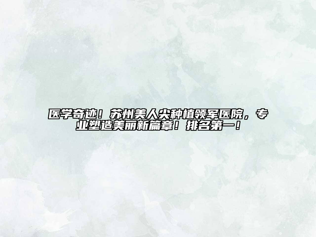 医学奇迹！苏州美人尖种植领军医院，专业塑造美丽新篇章！排名第一！