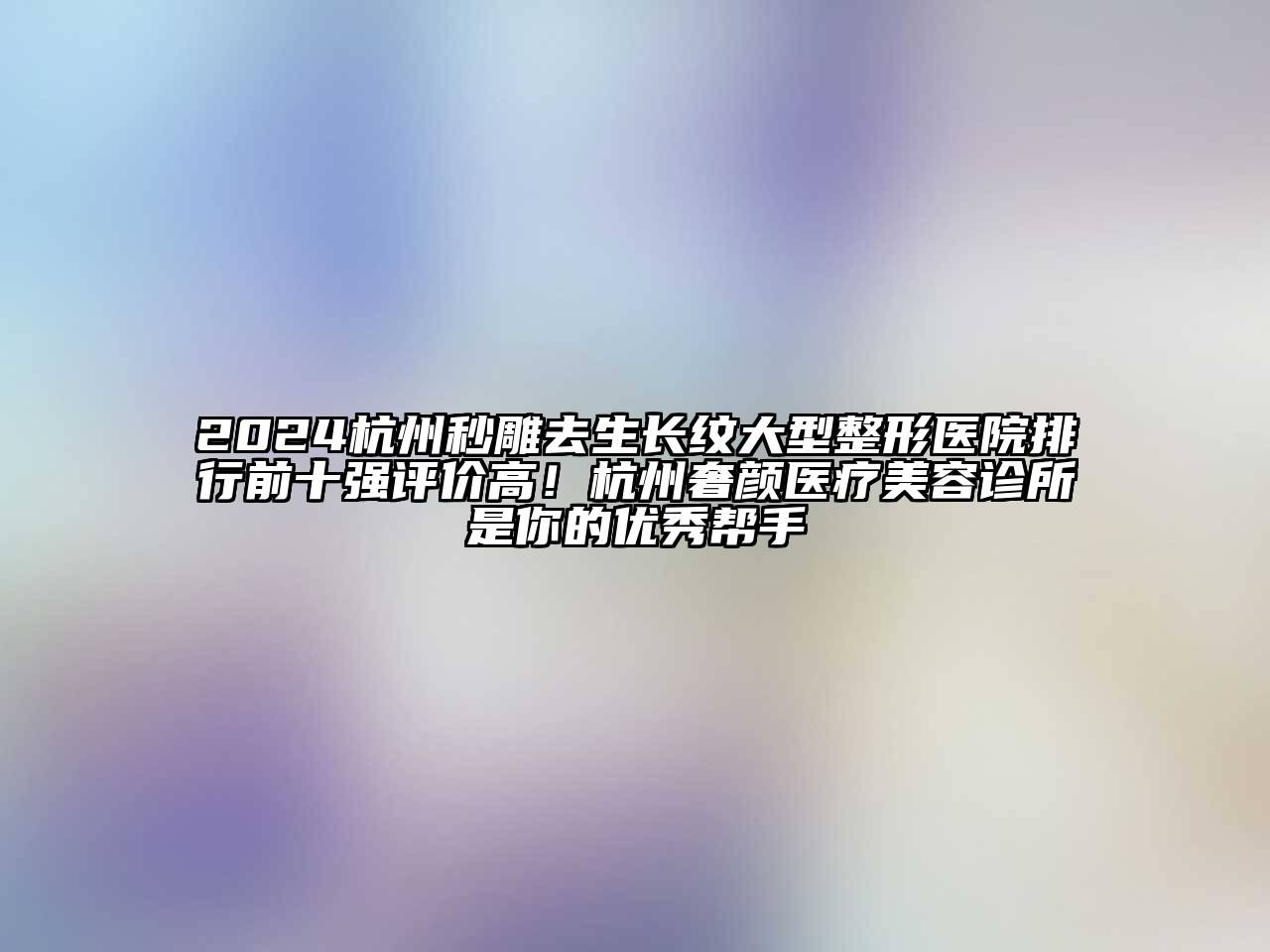 2024杭州秒雕去生长纹大型整形医院排行前十强评价高！杭州奢颜医疗美容诊所是你的优秀帮手