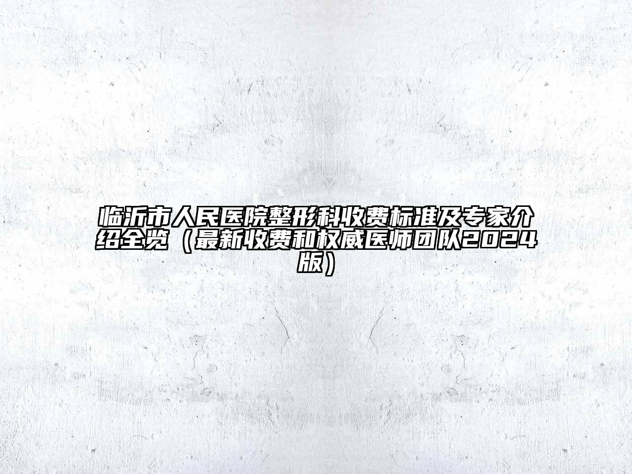临沂市人民医院整形科收费标准及专家介绍全览（最新收费和权威医师团队2024版）