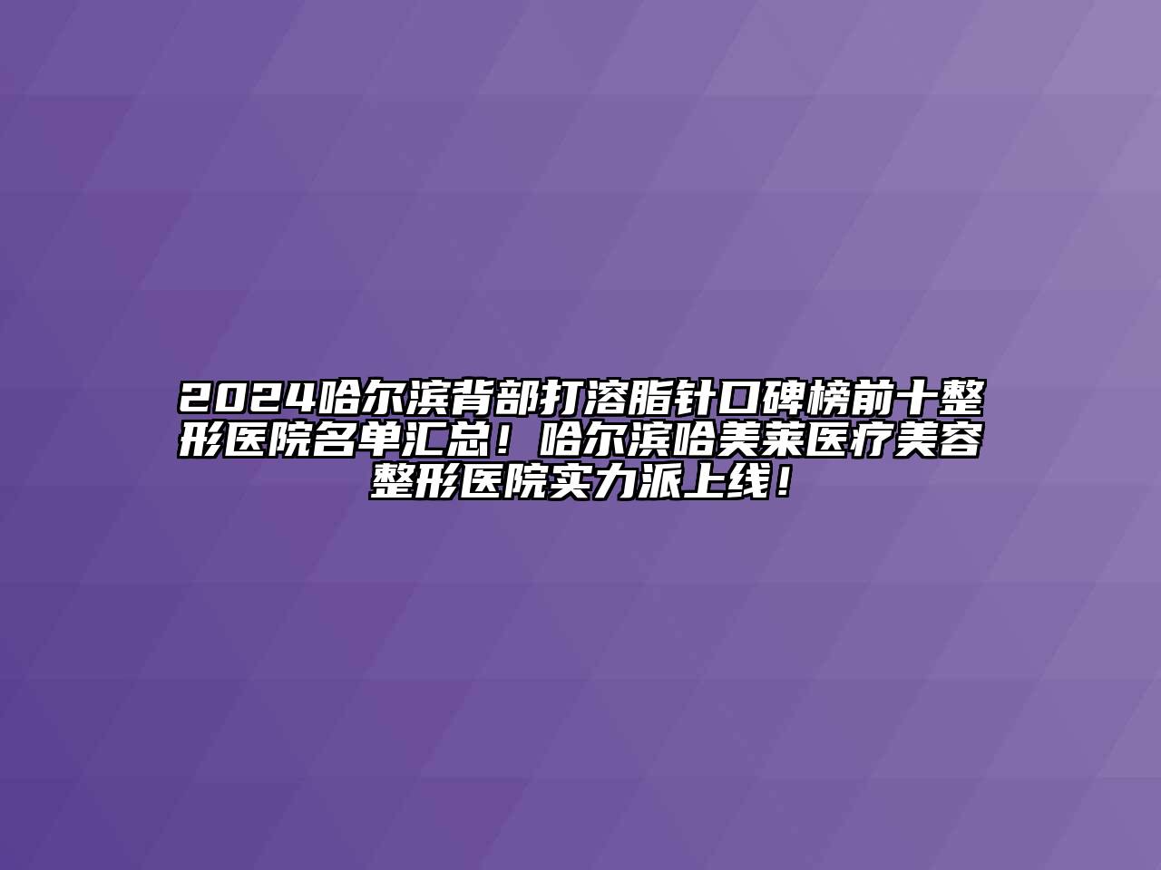 2024哈尔滨背部打溶脂针口碑榜前十整形医院名单汇总！哈尔滨哈美莱医疗美容整形医院实力派上线！