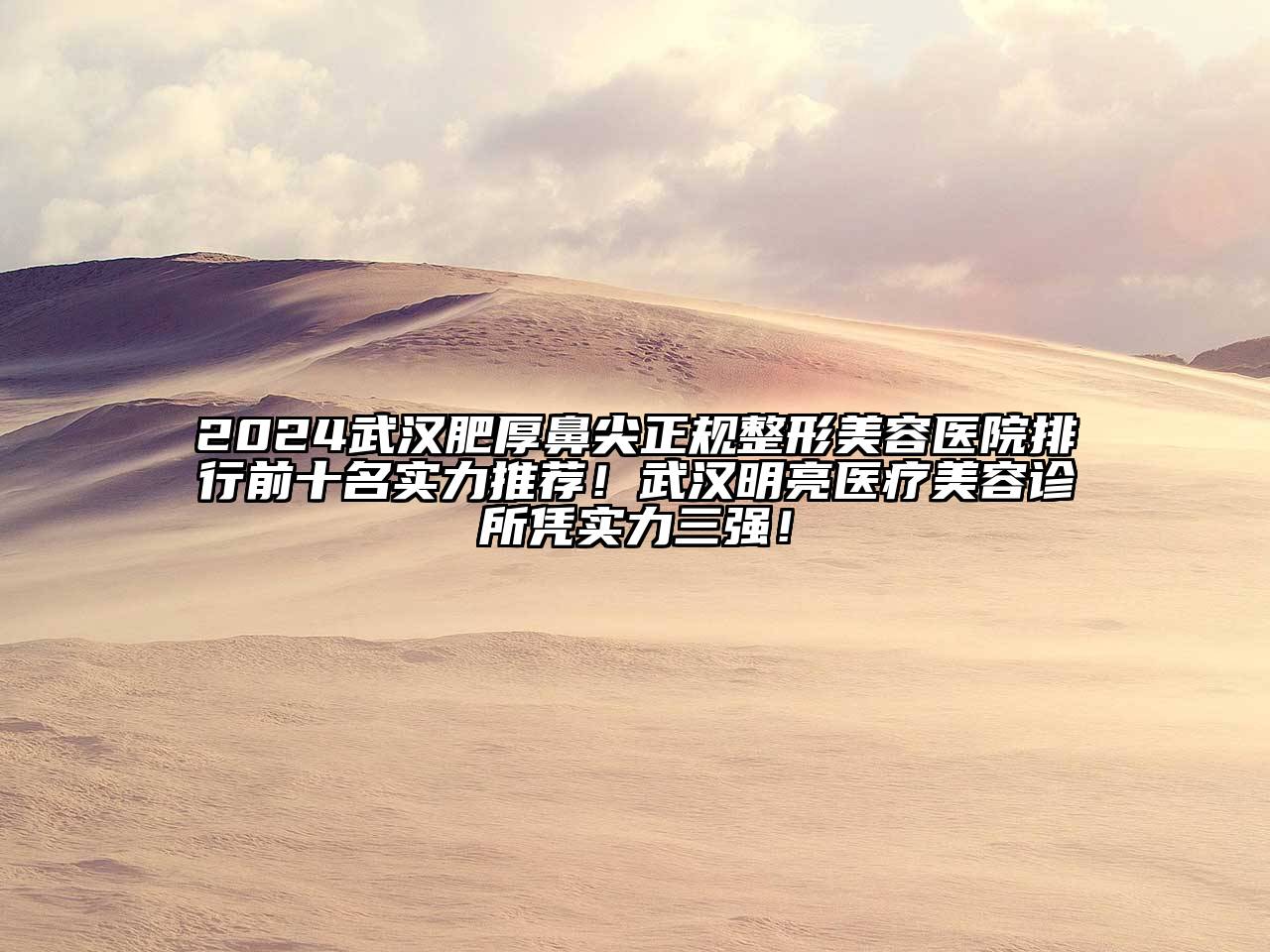 2024武汉肥厚鼻尖正规整形美容医院排行前十名实力推荐！武汉明亮医疗美容诊所凭实力三强！