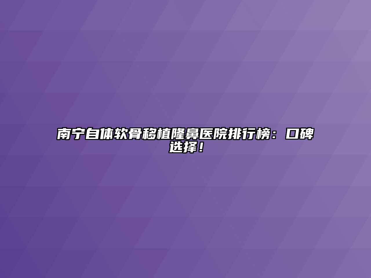 南宁自体软骨移植隆鼻医院排行榜：口碑选择！