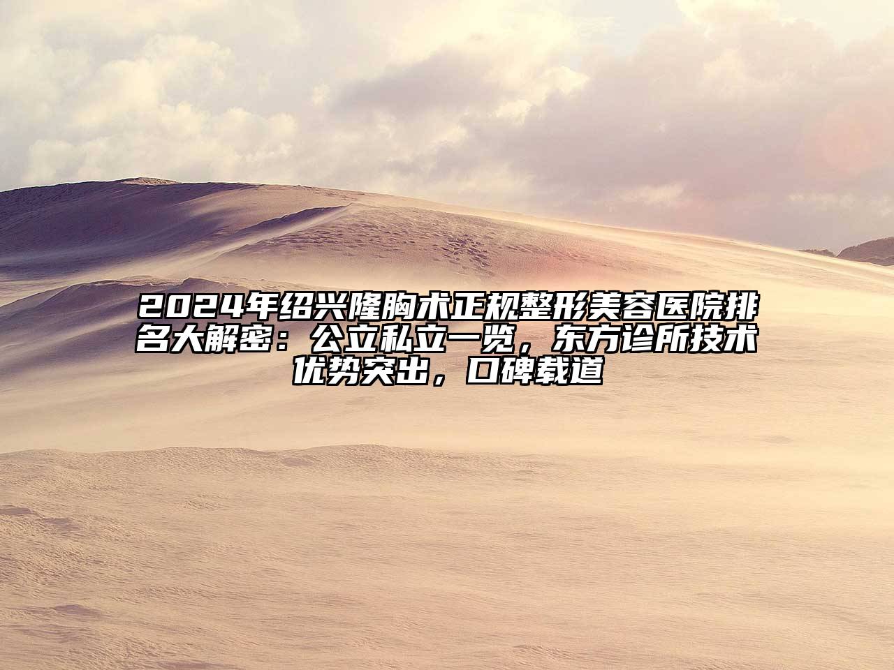 2024年绍兴隆胸术正规整形美容医院排名大解密：公立私立一览，东方诊所技术优势突出，口碑载道