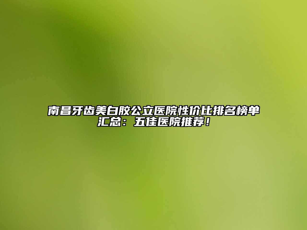 南昌牙齿美白胶公立医院性价比排名榜单汇总：五佳医院推荐！