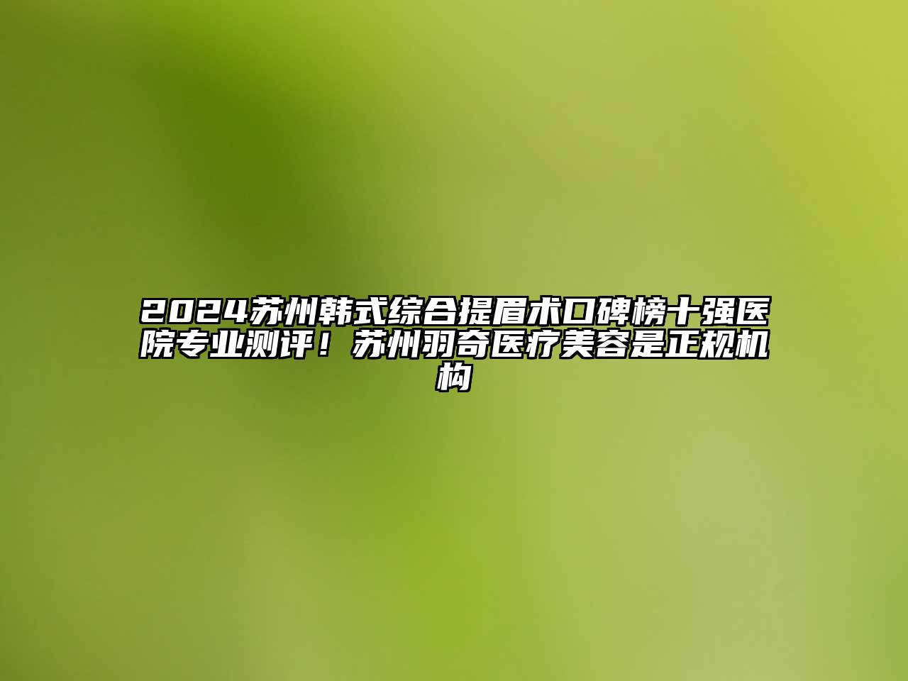 2024苏州韩式综合提眉术口碑榜十强医院专业测评！苏州羽奇医疗美容是正规机构