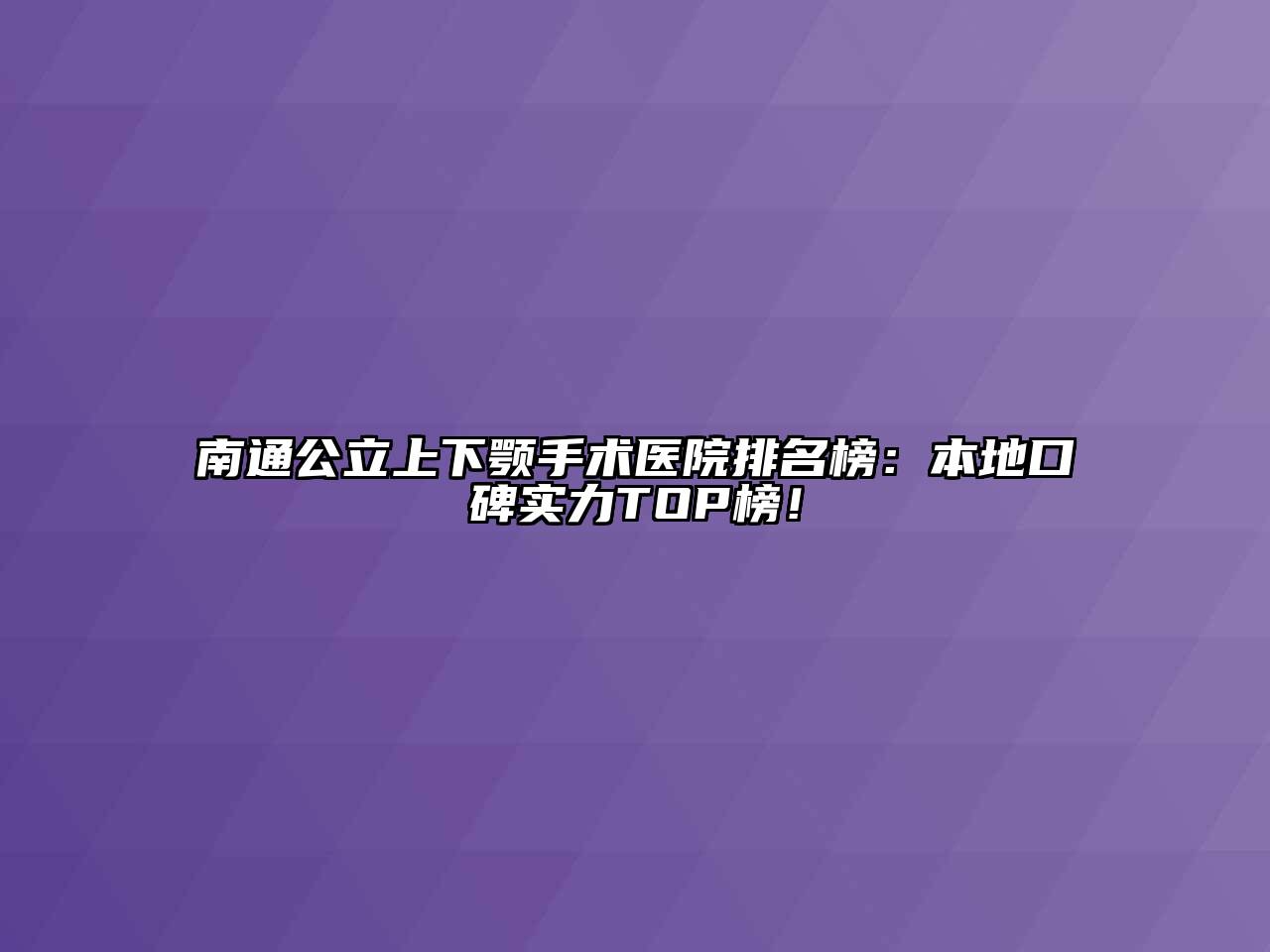 南通公立上下颚手术医院排名榜：本地口碑实力TOP榜！