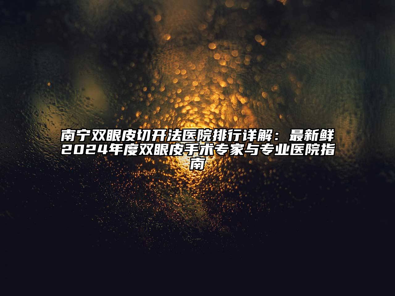 南宁双眼皮切开法医院排行详解：最新鲜2024年度双眼皮手术专家与专业医院指南