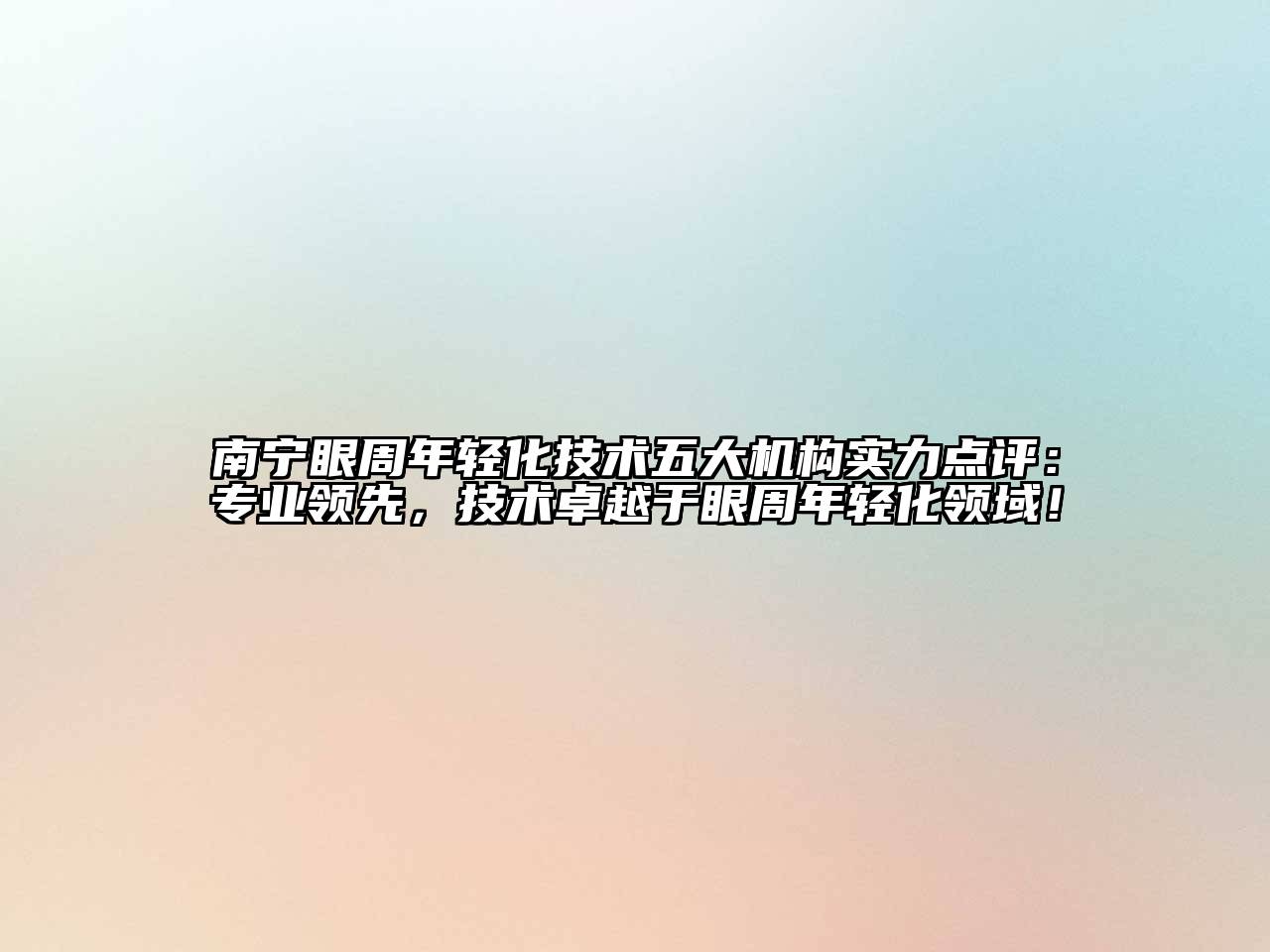 南宁眼周年轻化技术五大机构实力点评：专业领先，技术卓越于眼周年轻化领域！