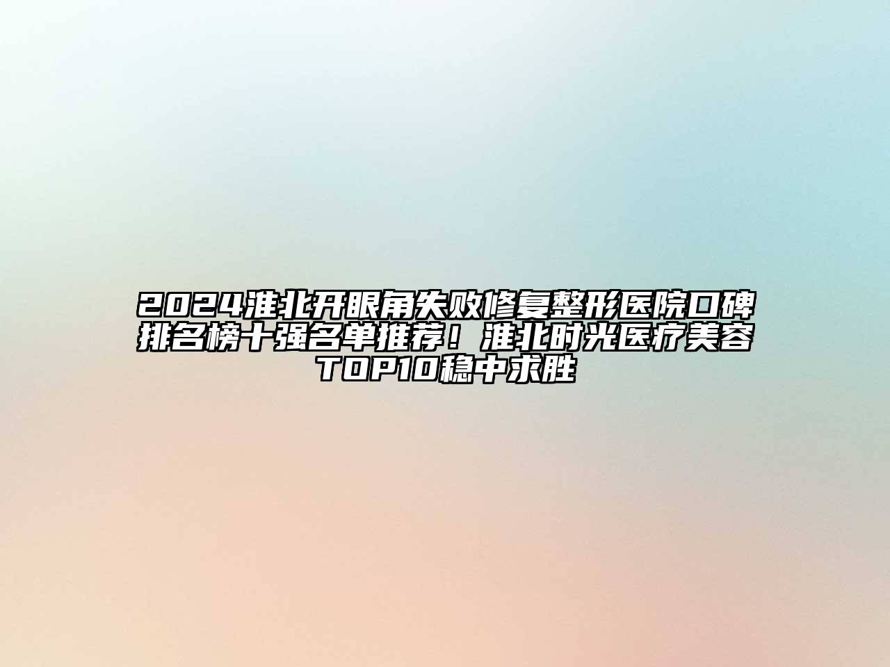 2024淮北开眼角失败修复整形医院口碑排名榜十强名单推荐！淮北时光医疗美容TOP10稳中求胜