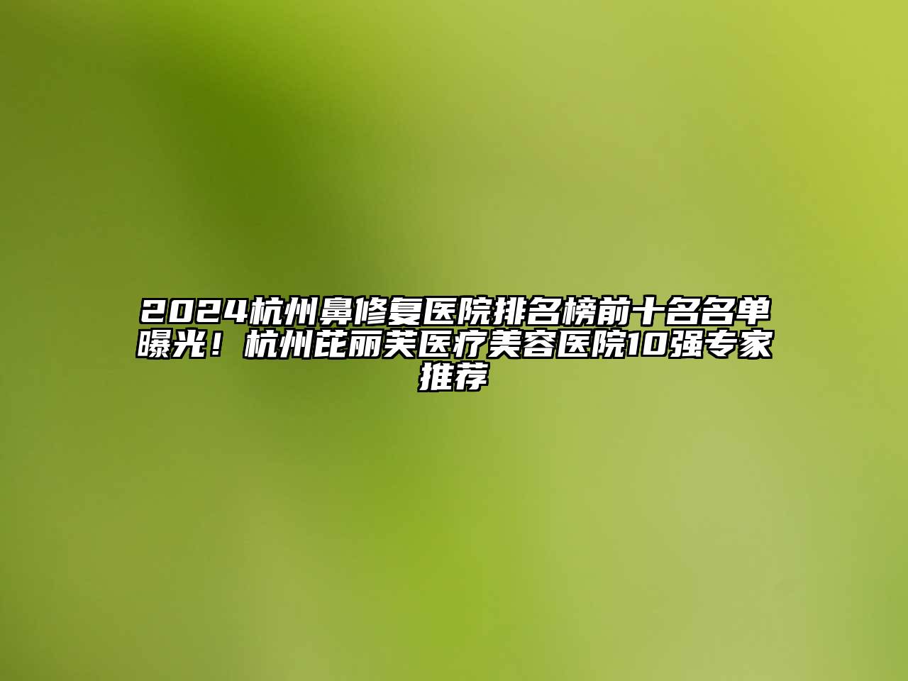 2024杭州鼻修复医院排名榜前十名名单曝光！杭州芘丽芙医疗美容医院10强专家推荐