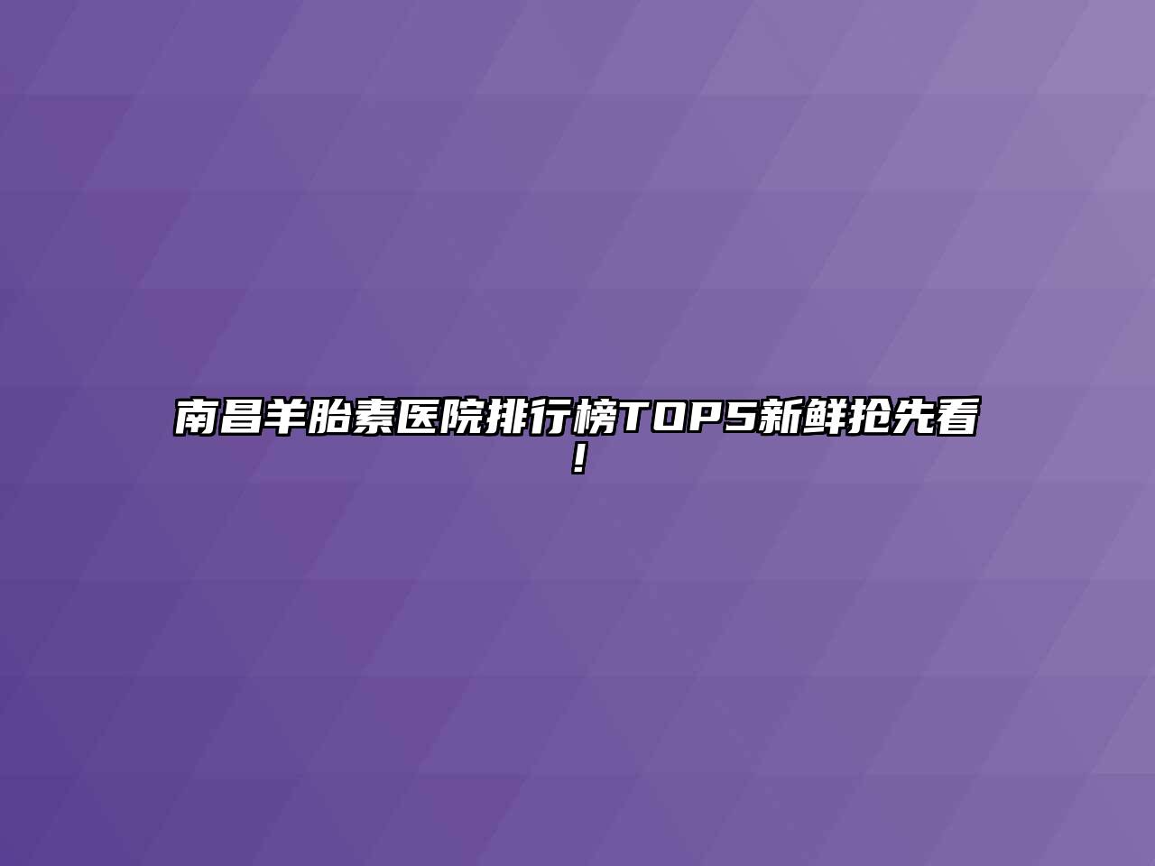 南昌羊胎素医院排行榜TOP5新鲜抢先看!