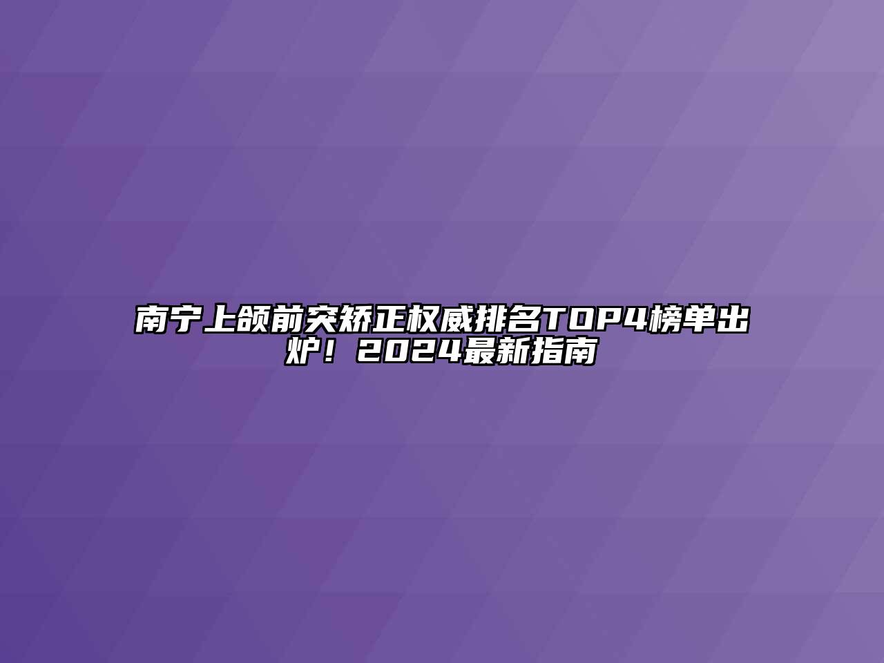 南宁上颌前突矫正权威排名TOP4榜单出炉！2024最新指南