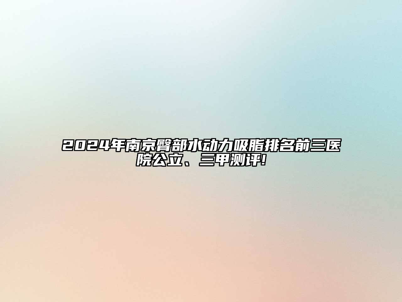 2024年南京臀部水动力吸脂排名前三医院公立、三甲测评!