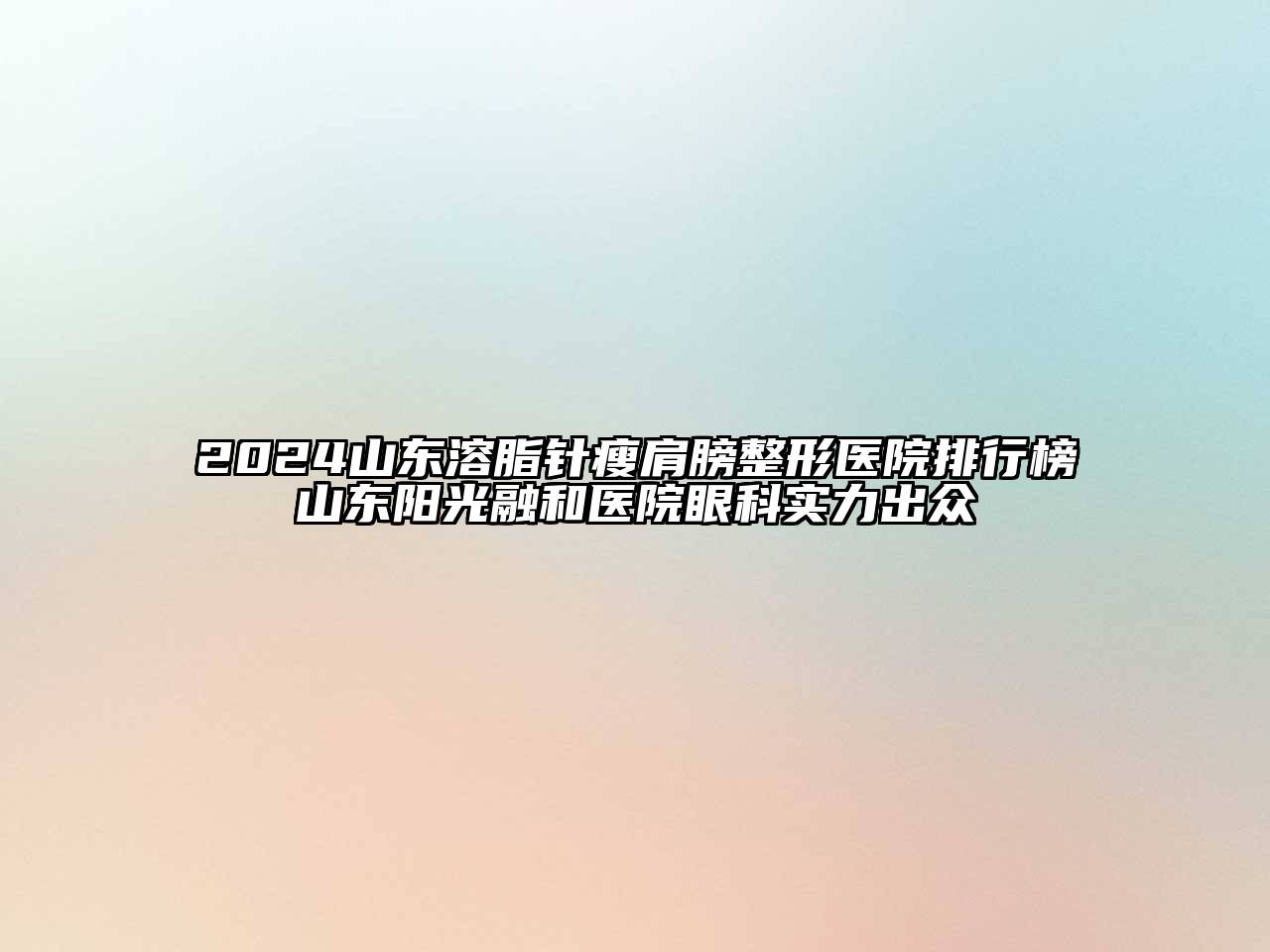2024山东溶脂针瘦肩膀整形医院排行榜山东阳光融和医院眼科实力出众