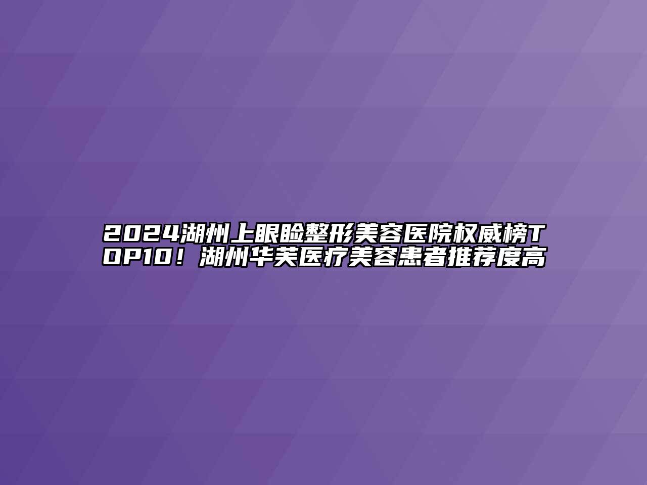 2024湖州上眼睑整形美容医院权威榜TOP10！湖州华芙医疗美容患者推荐度高