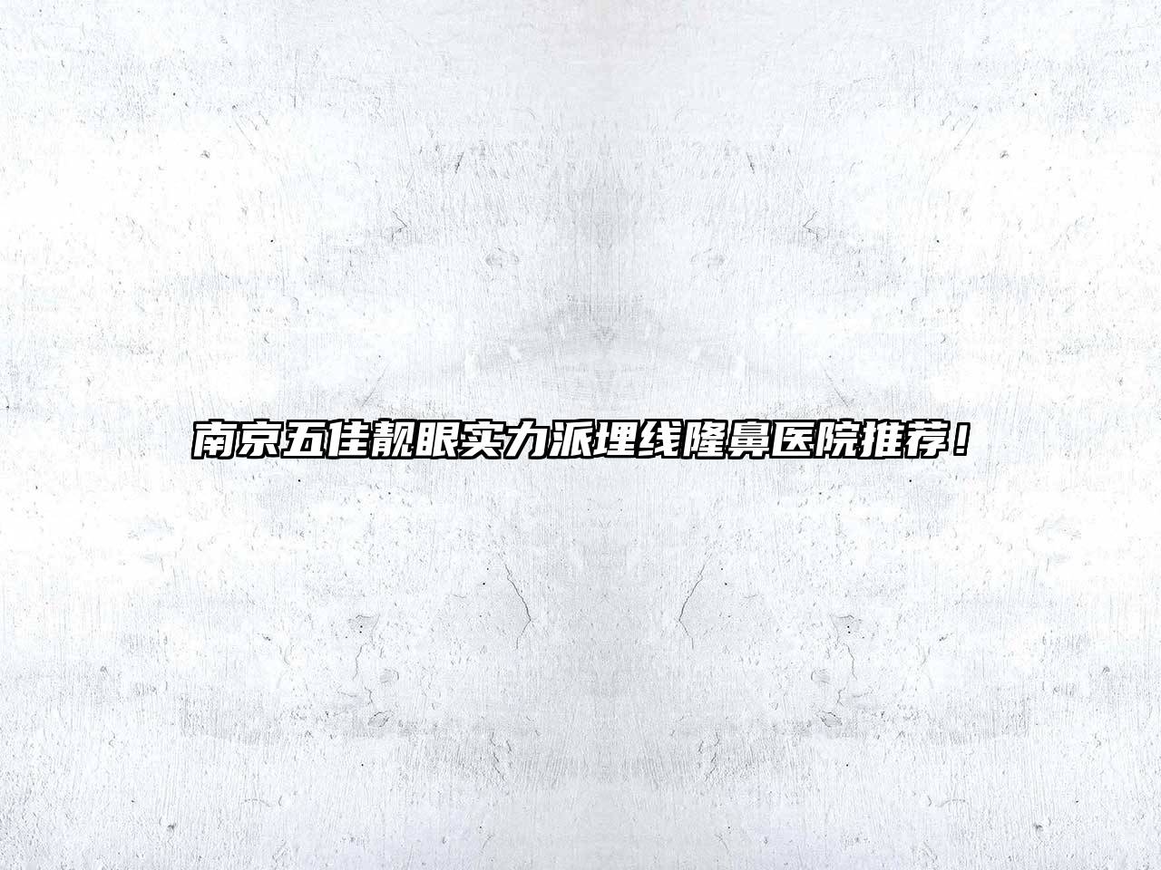 南京五佳靓眼实力派埋线隆鼻医院推荐！