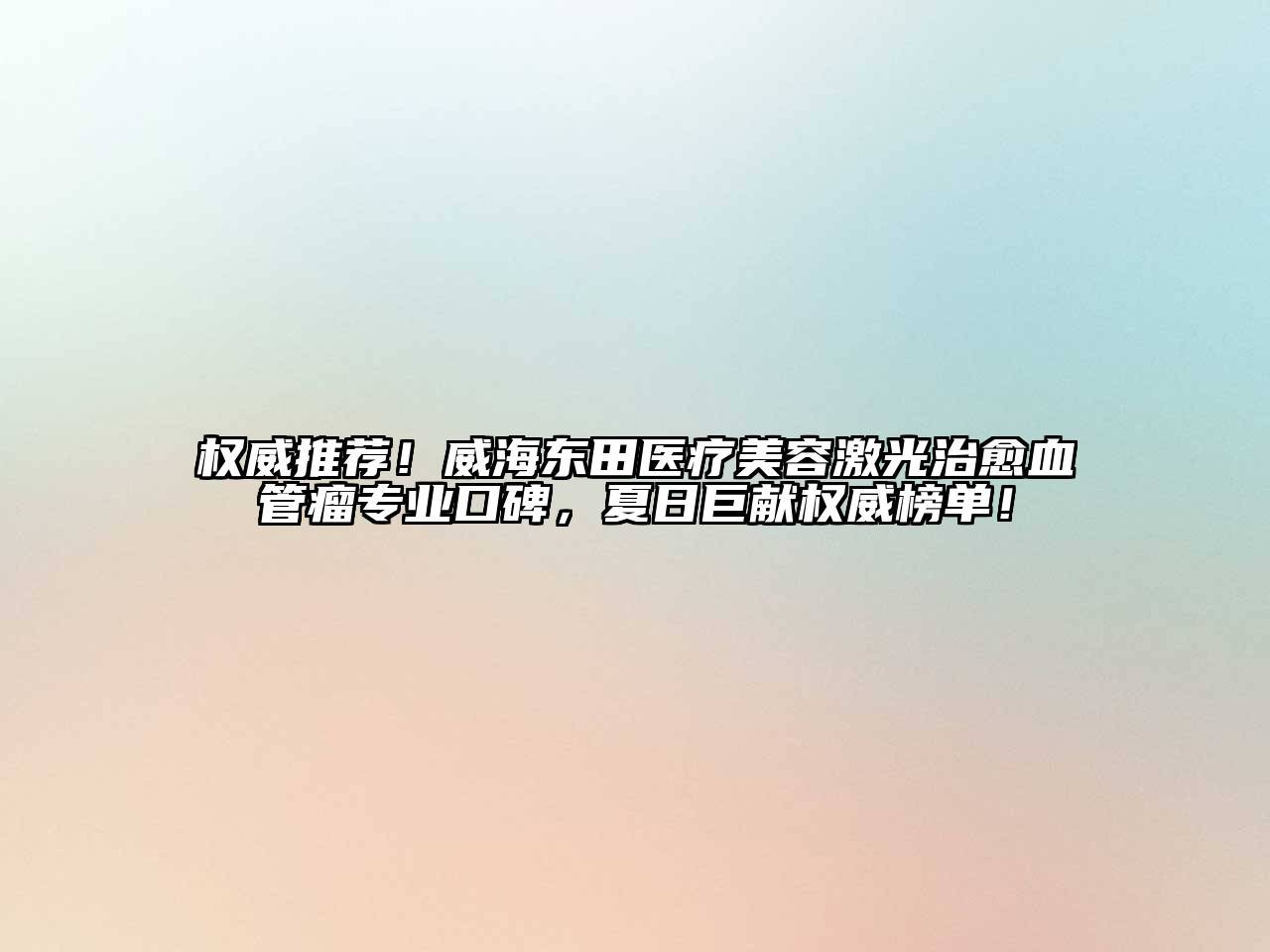 权威推荐！威海东田医疗美容激光治愈血管瘤专业口碑，夏日巨献权威榜单！