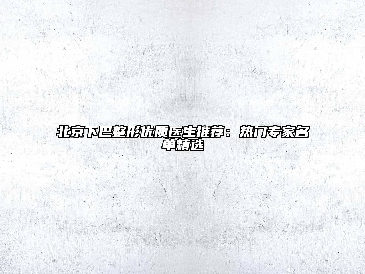 北京下巴整形优质医生推荐：热门专家名单精选