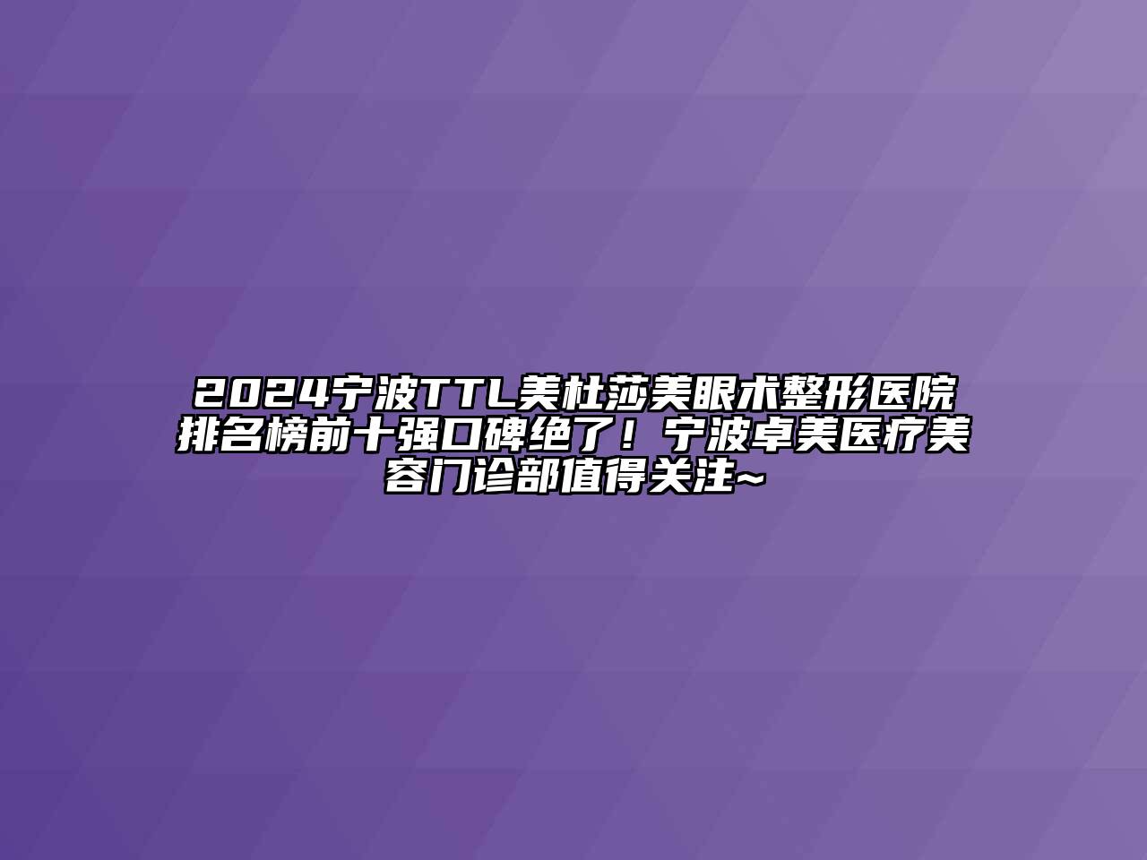 2024宁波TTL美杜莎美眼术整形医院排名榜前十强口碑绝了！宁波卓美医疗美容门诊部值得关注~
