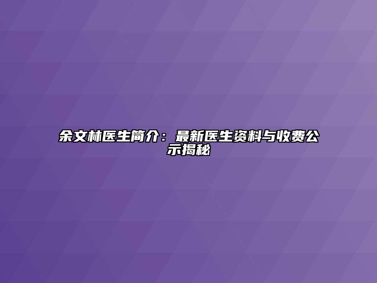 余文林医生简介：最新医生资料与收费公示揭秘