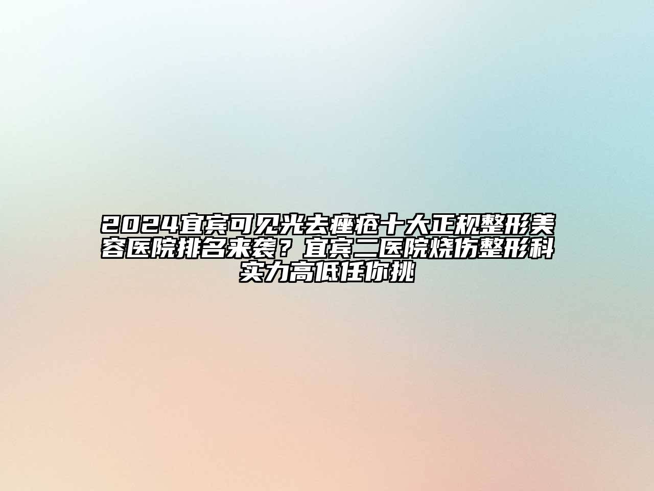 2024宜宾可见光去痤疮十大正规整形美容医院排名来袭？宜宾二医院烧伤整形科实力高低任你挑