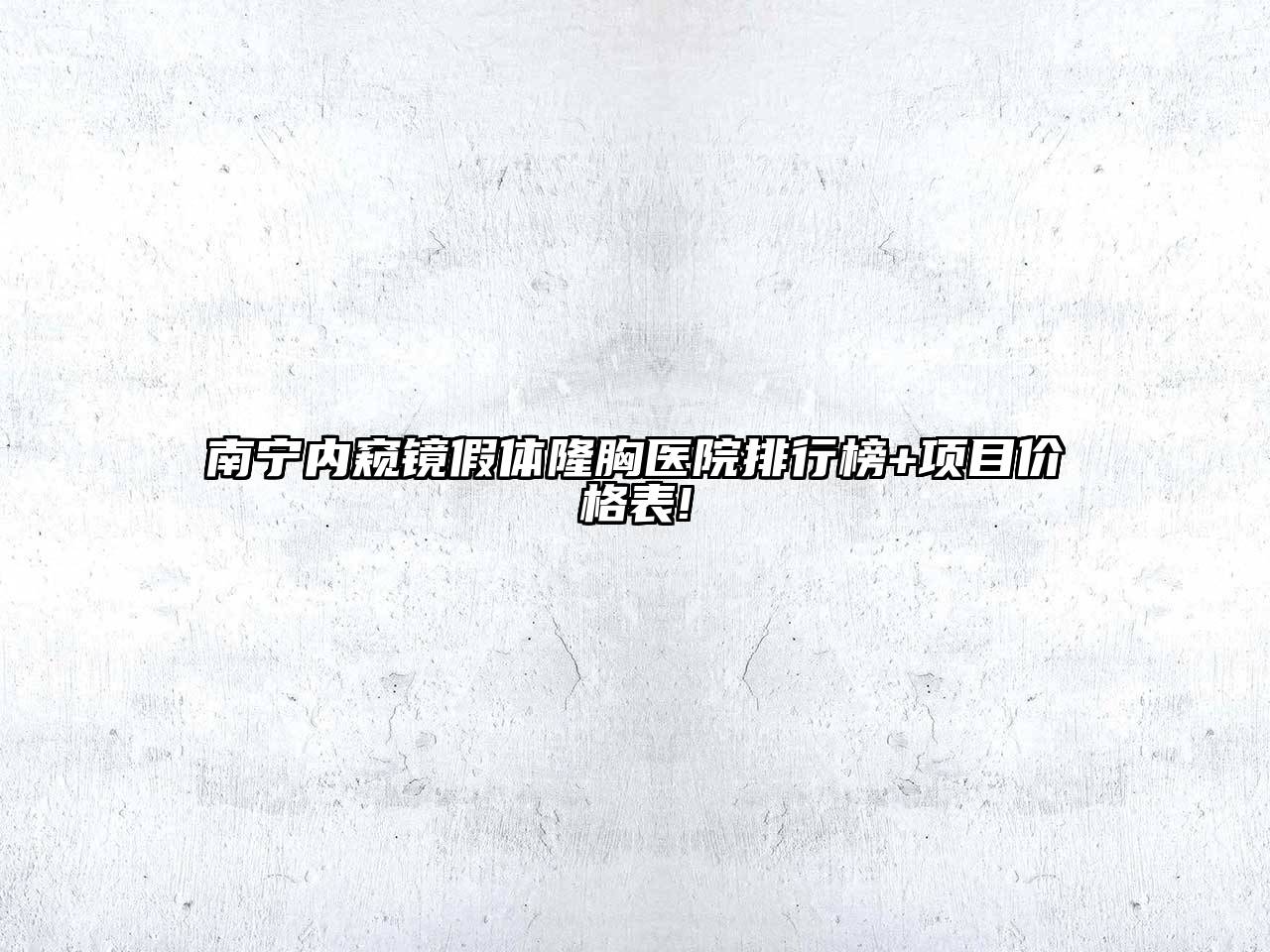 南宁内窥镜假体隆胸医院排行榜+项目价格表!