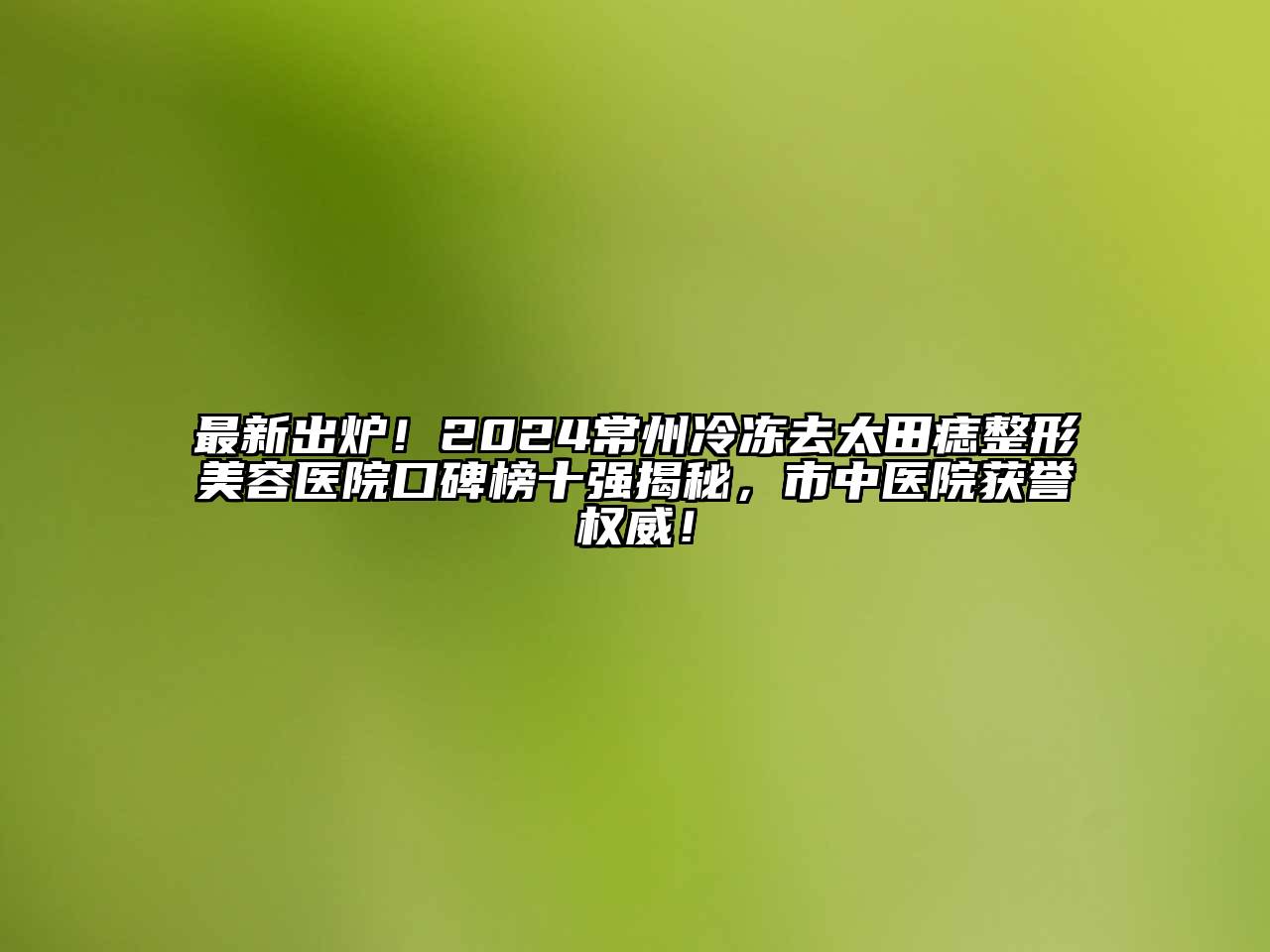 最新出炉！2024常州冷冻去太田痣整形美容医院口碑榜十强揭秘，市中医院获誉权威！