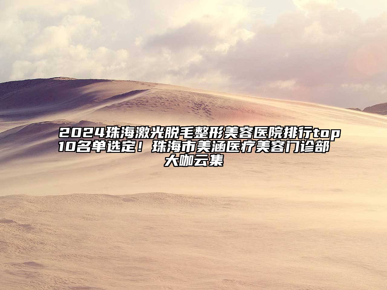 2024珠海激光脱毛整形美容医院排行top10名单选定！珠海市美涵医疗美容门诊部大咖云集