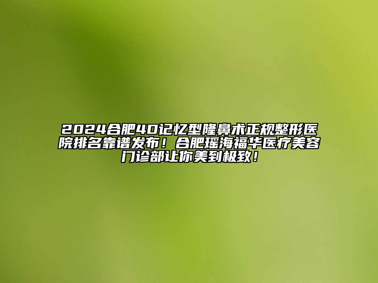 2024合肥4D记忆型隆鼻术正规整形医院排名靠谱发布！合肥瑶海福华医疗美容门诊部让你美到极致！
