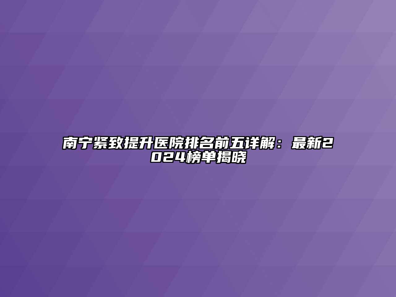 南宁紧致提升医院排名前五详解：最新2024榜单揭晓