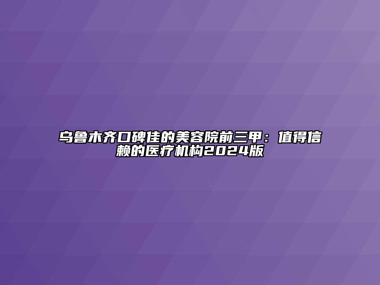 乌鲁木齐口碑佳的美容院前三甲：值得信赖的医疗机构2024版