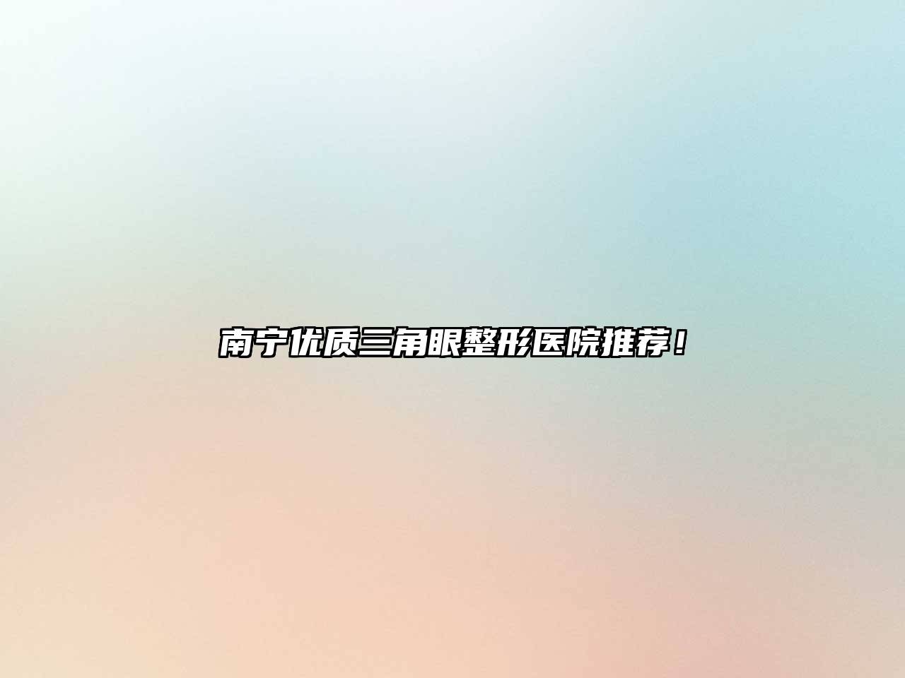 南宁优质三角眼整形医院推荐！