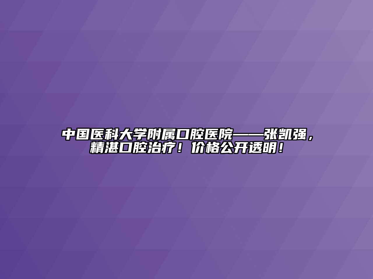 中国医科大学附属口腔医院——张凯强，精湛口腔治疗！价格公开透明！