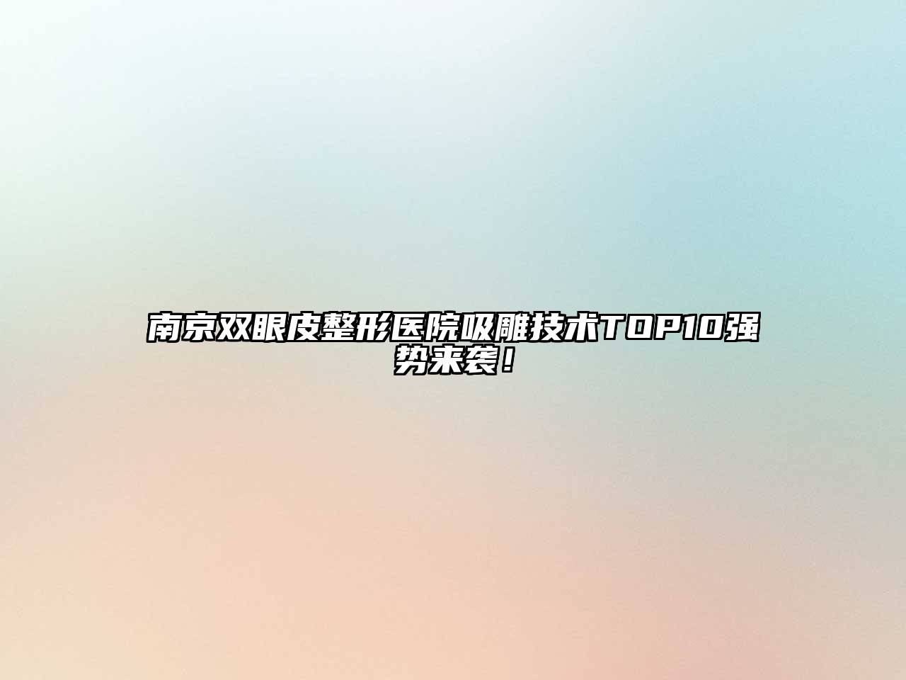 南京双眼皮整形医院吸雕技术TOP10强势来袭！