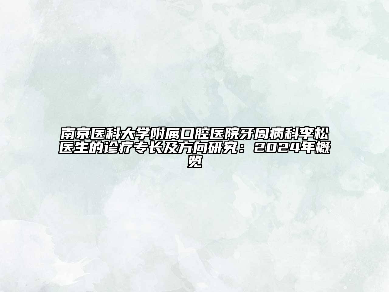 南京医科大学附属口腔医院牙周病科李松医生的诊疗专长及方向研究：2024年概览