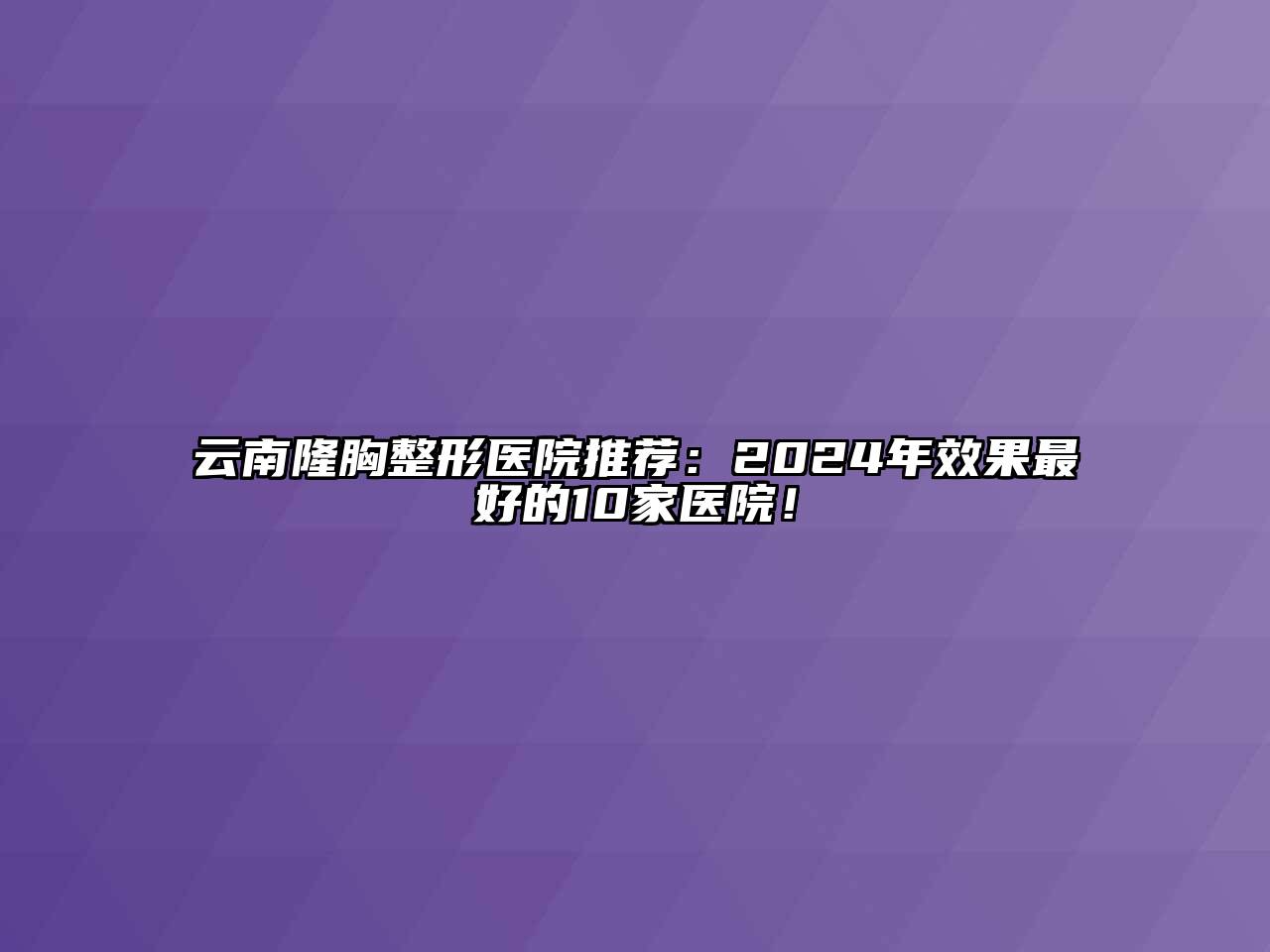 云南隆胸整形医院推荐：2024年效果最好的10家医院！