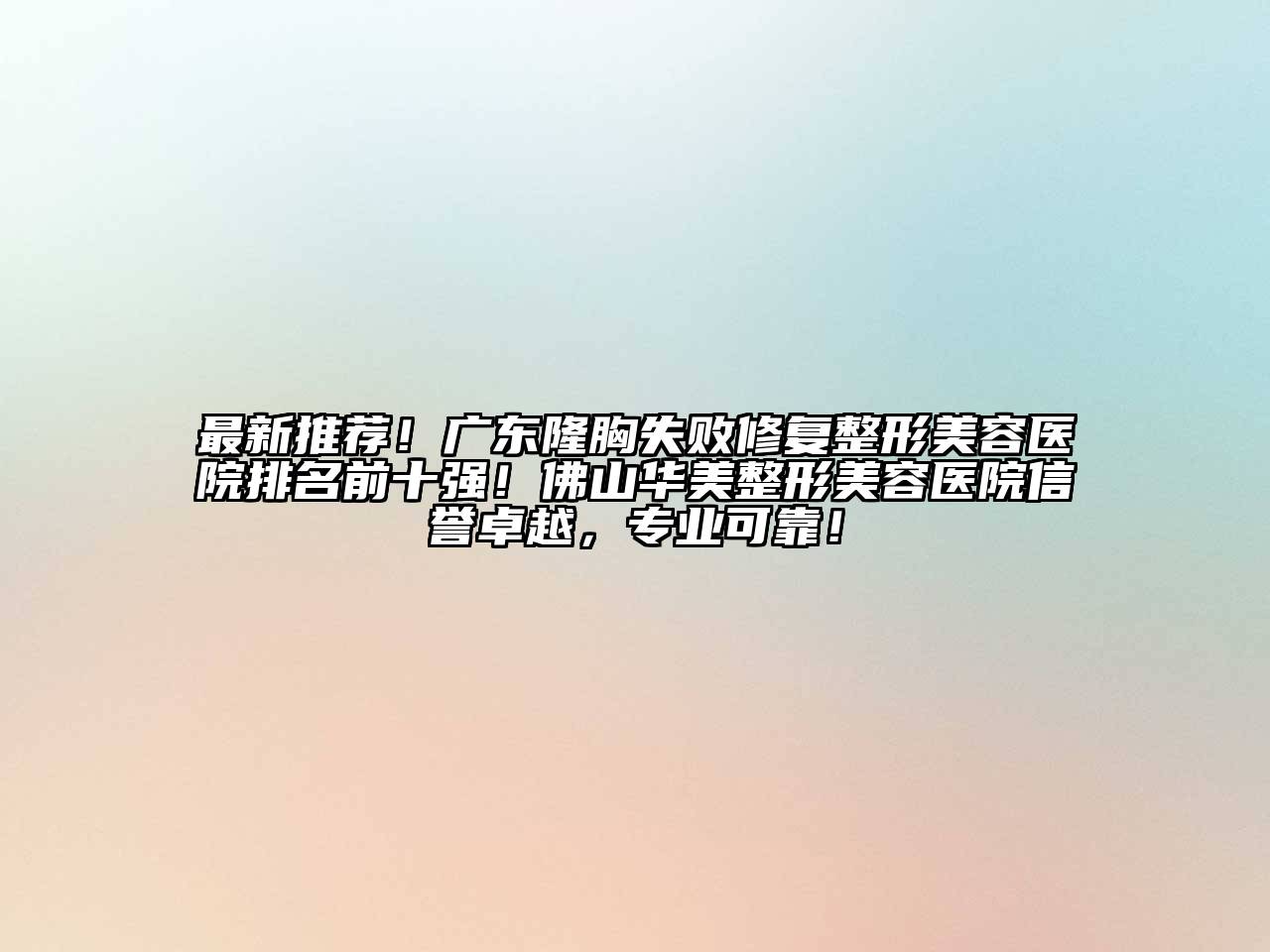 最新推荐！广东隆胸失败修复整形美容医院排名前十强！佛山华美整形美容医院信誉卓越，专业可靠！