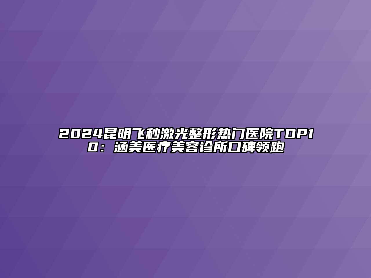 2024昆明飞秒激光整形热门医院TOP10：涵美医疗美容诊所口碑领跑