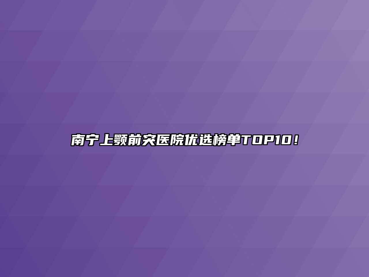 南宁上颚前突医院优选榜单TOP10！