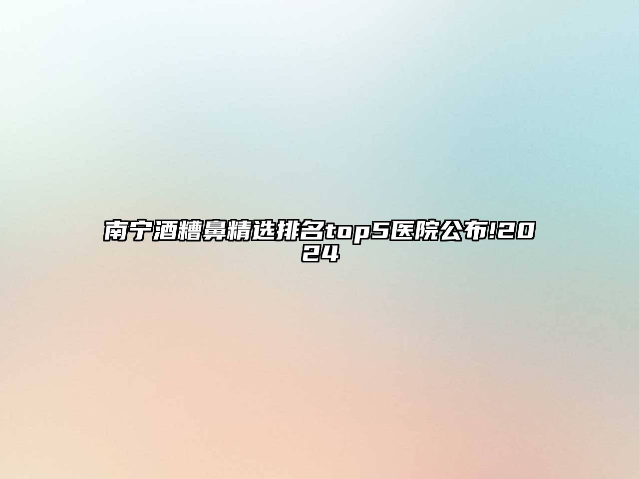 南宁酒糟鼻精选排名top5医院公布!2024