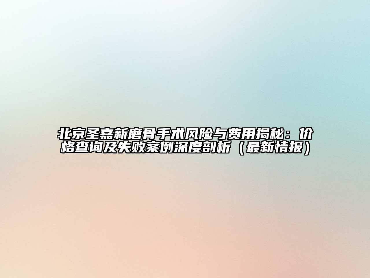 北京圣嘉新磨骨手术风险与费用揭秘：价格查询及失败案例深度剖析（最新情报）