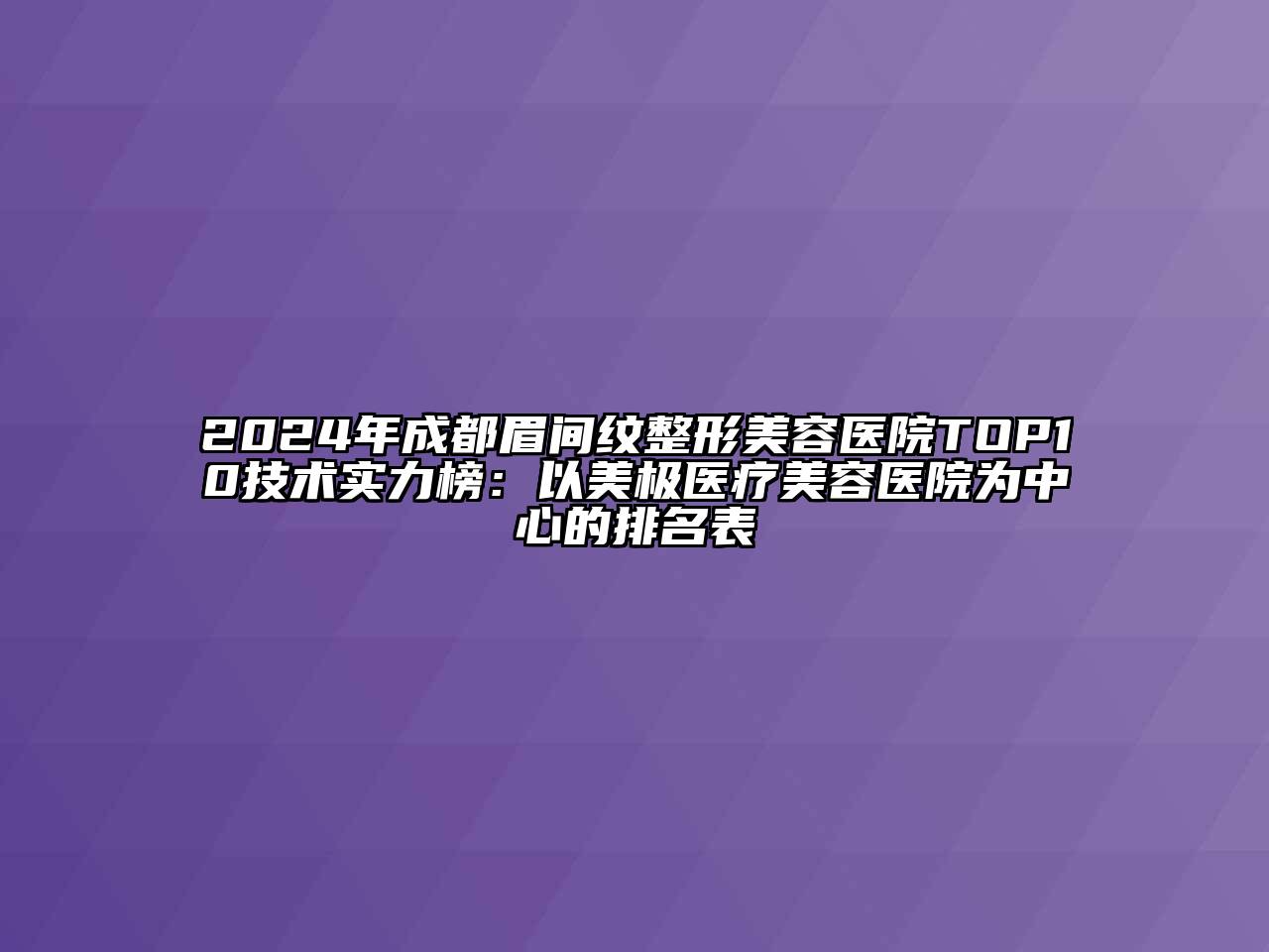 2024年成都眉间纹整形美容医院TOP10技术实力榜：以美极医疗美容医院为中心的排名表