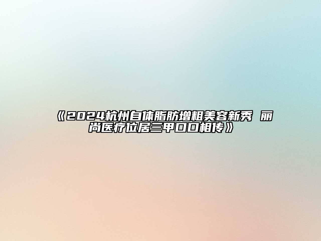 2024杭州自体脂肪增粗美容新秀 丽尚医疗位居三甲口口相传