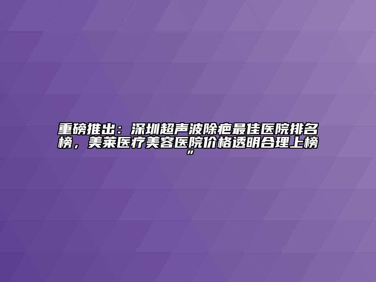 重磅推出：深圳超声波除疤最佳医院排名榜，美莱医疗美容医院价格透明合理上榜”