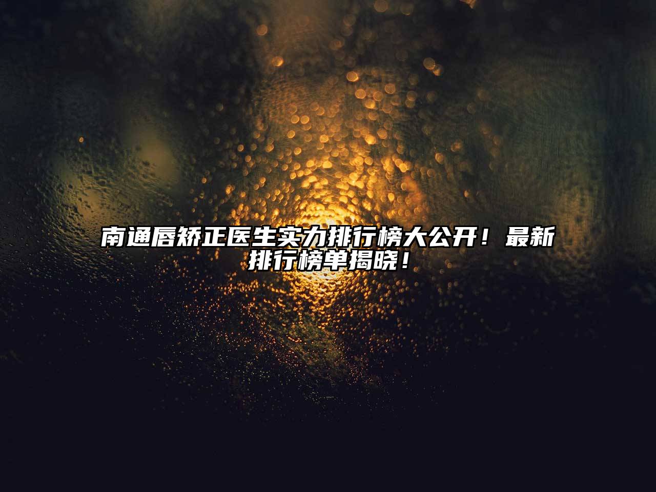 南通唇矫正医生实力排行榜大公开！最新排行榜单揭晓！