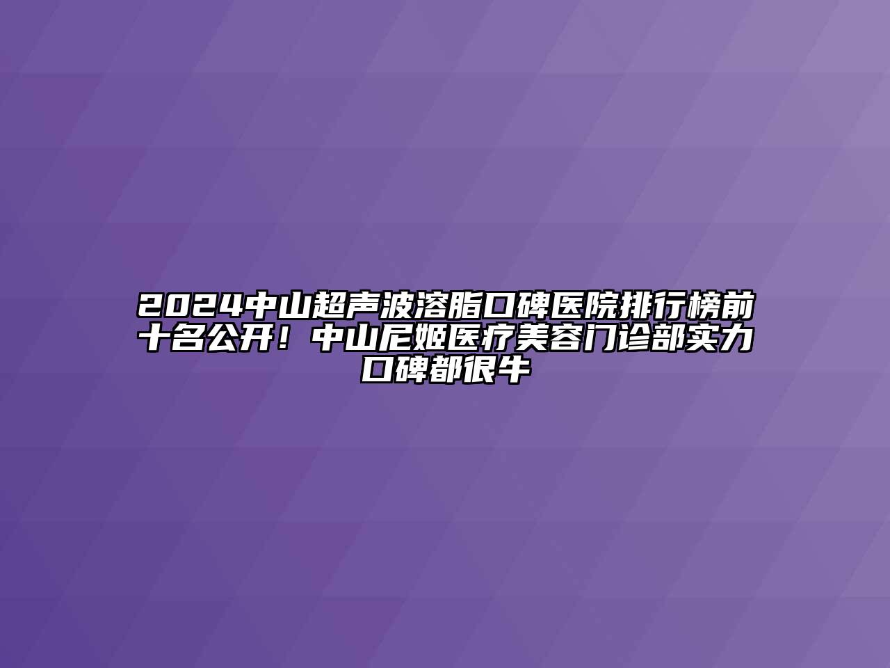 2024中山超声波溶脂口碑医院排行榜前十名公开！中山尼姬医疗美容门诊部实力口碑都很牛