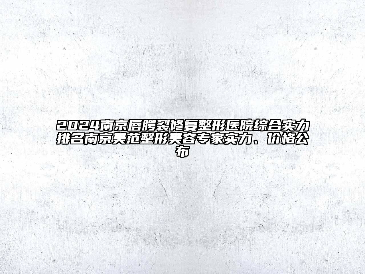 2024南京唇腭裂修复整形医院综合实力排名南京美范整形美容专家实力、价格公布