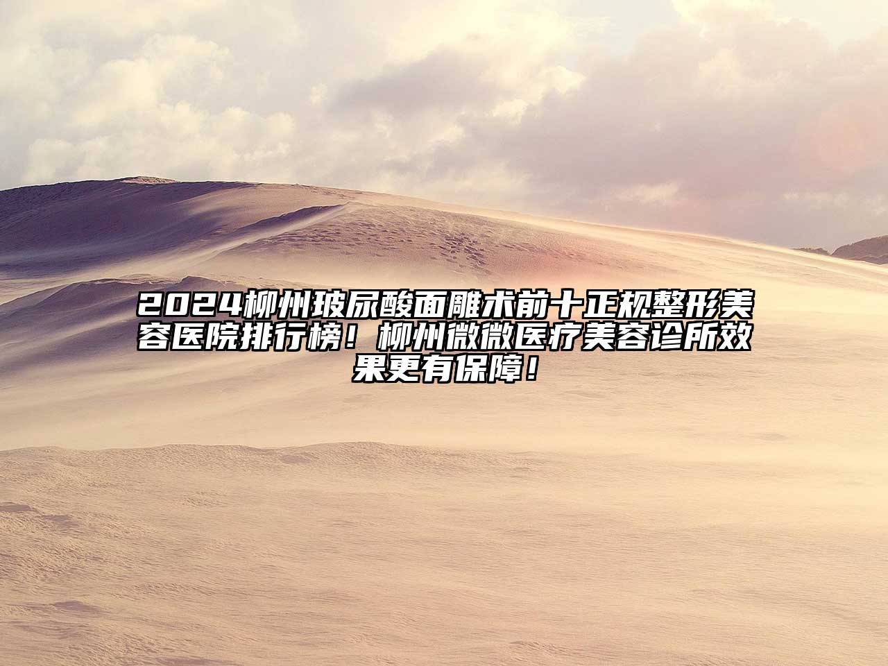 2024柳州玻尿酸面雕术前十正规整形美容医院排行榜！柳州微微医疗美容诊所效果更有保障！